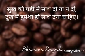 सुख की घड़ी में साथ दो या न दो, 
दुख में हमेशा ही साथ देना चाहिए। 



Bhawana Raizada