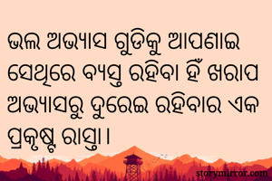 ଭଲ ଅଭ୍ୟାସ ଗୁଡିକୁ ଆପଣାଇ ସେଥିରେ ବ୍ୟସ୍ତ ରହିବା ହିଁ ଖରାପ ଅଭ୍ୟାସରୁ ଦୁରେଇ ରହିବାର ଏକ ପ୍ରକୃଷ୍ଟ ରାସ୍ତା।