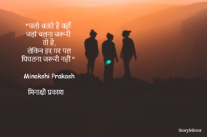 "चलो चलते है वहाँ 
जहां चलना जरूरी 
तो है,
लेकिन हर पर पल
पिघलना जरूरी नहीं " 

Minakshi Prakash

मिनाक्षी प्रकाश 