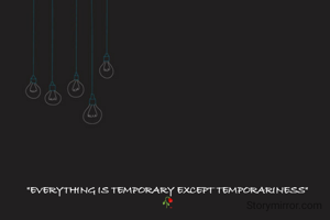 "EVERYTHING IS TEMPORARY EXCEPT TEMPORARINESS"
🥀