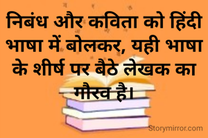 निबंध और कविता को हिंदी भाषा में बोलकर, यही भाषा के शीर्ष पर बैठे लेखक का गौरव है।