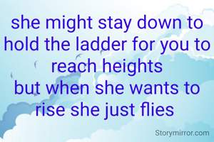 she might stay down to hold the ladder for you to reach heights
but when she wants to rise she just flies 
