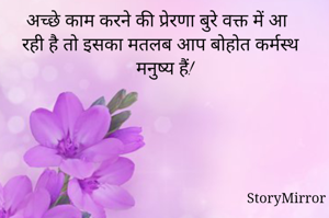 अच्छे काम करने की प्रेरणा बुरे वक्त में आ रही है तो इसका मतलब आप बोहोत कर्मस्थ मनुष्य हैं!