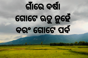 ଗାଁରେ ବର୍ଷା
ଗୋଟେ ଋତୁ ନୁହେଁ
ବରଂ ଗୋଟେ ପର୍ବ