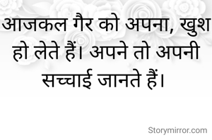 आजकल गैर को अपना, खुश हो लेते हैं। अपने तो अपनी सच्चाई जानते हैं। 