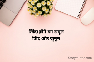 जिंदा होने का सबूत
जिद और जुनून