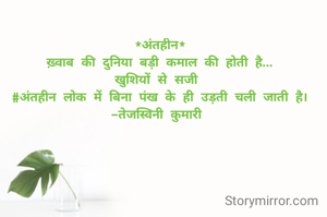 *अंतहीन*
ख़्वाब की दुनिया बड़ी कमाल की होती है...
खुशियों से सजी 
#अंतहीन लोक में बिना पंख के ही उड़ती चली जाती है।
-तेजस्विनी कुमारी 