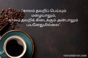 "காலம் தவறிப் பெய்யும்
மழையாலும், 
காலம் தவறிக் கிடைக்கும் அன்பாலும் 
பயனேதுமில்லை".