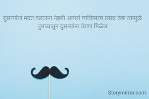 दुसऱ्यांना मदत करताना नेहमी आपलं व्यक्तिमत्त्व प्रसन्न ठेवा त्यामुळे तुमच्यातून दुसऱ्यांना प्रेरणा मिळेल