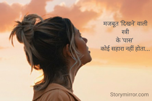 मजबूत 'दिखने' वाली
 स्त्री 
के 'पास' 
कोई सहारा नहीं होता...