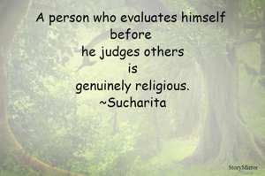 A person who evaluates himself before he judges others is genuinely religious.
~Sucharita