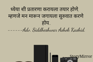 ध्येया शी प्रतारणा करायला तयार होणे, म्हणजे मन मारून जगायला सुरुवात करणे होय..
------Adv. Siddheshwar Ashok Kashid.

