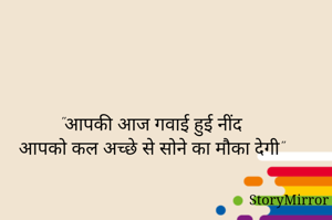 "आपकी आज गवाई हुई नींद 
आपको कल अच्छे से सोने का मौका देगी"