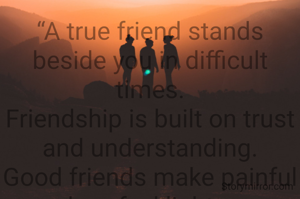 “A true friend stands beside you in difficult times.
Friendship is built on trust and understanding.
Good friends make painful days feel lighter.
Distance never breaks real friendships " .