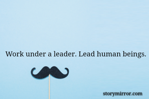 Work under a leader. Lead human beings.
