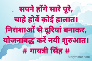 सपने होंगे सारे पूरे,
चाहे होवें कोई हालात।
निराशाओं से दूरियां बनाकर,
योजनाबद्ध करें नयी शुरुआत।
# गायत्री सिंह #