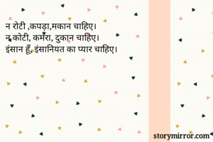 न रोटी ,कपड़ा,मकान चाहिए।
न कोटी, कमरा, दुकान चाहिए।
इंसान हूँ, इंसानियत का प्यार चाहिए।