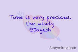 Time is very precious.
Use wisely
@Jayesh