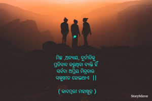 ମିଛ ,ଅନ୍ୟାୟ, ଦୁର୍ନୀତିକୁ 
ପ୍ରତିବାଦ କରୁଥିବା ବ୍ୟକ୍ତି ହିଁ 
ସର୍ବଦା ଅପ୍ରିୟ ମିତ୍ରତାର 
ସମ୍ମୁଖୀନ ହୋଇଥାଏ  ||

 ( କାଦମ୍ବରୀ ମହାଖୁଡ଼ )