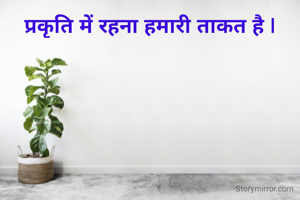 प्रकृति में रहना हमारी ताकत है |
