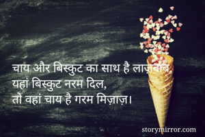 चाय और बिस्कुट का साथ है लाज़वाब,
यहां बिस्कुट नरम दिल,
तो वहां चाय है गरम मिज़ाज़। 