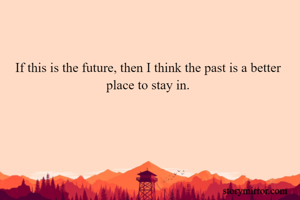 If this is the future, then I think the past is a better place to stay in.