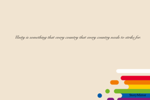 Unity is something that every country that every country needs to strike for.