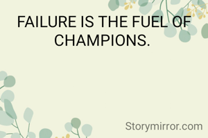 FAILURE IS THE FUEL OF CHAMPIONS. 