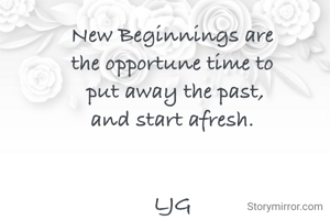 New Beginnings are
the opportune time to
 put away the past,
and start afresh.


LJG