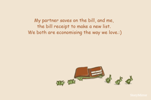 My partner saves on the bill, and me, the bill receipt to make a new list. We both are economising the way we love.:)