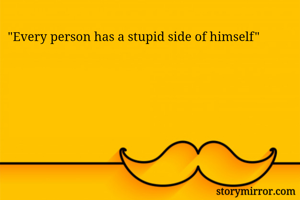 "Every person has a stupid side of himself"