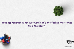 True appreciation is not just words, it's the feeling that comes from the heart. 