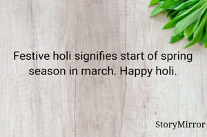 Festive holi signifies start of spring season in march. Happy holi.