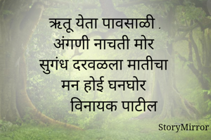 ऋतू येता पावसाळी .
अंगणी नाचती मोर 
सुगंध दरवळला मातीचा 
मन होई घनघोर 
    विनायक पाटील