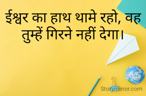 ईश्वर का हाथ थामे रहो, वह तुम्हें गिरने नहीं देगा।