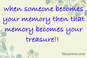 when someone becomes your memory then that memory becomes your treasure!! 