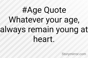 #Age Quote
Whatever your age, always remain young at heart.