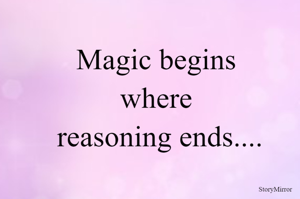 Magic begins where reasoning ends....