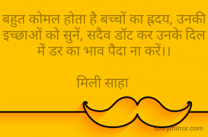 बहुत कोमल होता है बच्चों का ह्रदय, उनकी इच्छाओं को सुनें, सदैव डॉट कर उनके दिल में डर का भाव पैदा ना करें।।

मिली साहा 