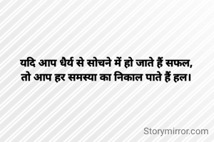 यदि आप धैर्य से सोचने में हो जाते हैं सफल,
तो आप हर समस्या का निकाल पाते हैं हल।