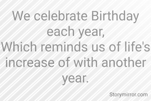 We celebrate Birthday each year,
Which reminds us of life's increase of with another year.