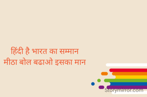 हिंदी है भारत का सम्मान
मीठा बोल बढाओ इसका मान