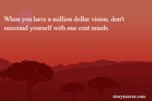When you have a million dollar vision, don't surround yourself with one cent minds.