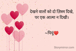 देखने वालों को दो ज़िस्म दिखे,
पर एक आत्मा न दिखी।


~पियूं♥️
