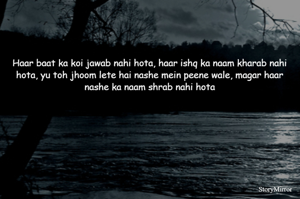 Haar baat ka koi jawab nahi hota, haar ishq ka naam kharab nahi hota, yu toh jhoom lete hai nashe mein peene wale, magar haar nashe ka naam shrab nahi hota