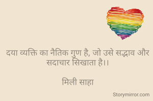 दया व्यक्ति का नैतिक गुण है, जो उसे सद्भाव और सदाचार सिखाता है।।

मिली साहा

