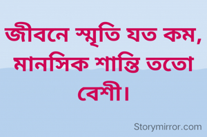 জীবনে স্মৃতি যত কম, মানসিক শান্তি ততো বেশী।