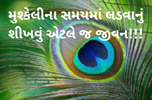 મુશ્કેલીના સમયમાં લડવાનું
શીખવું એટલે જ જીવન!!!