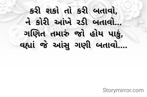 કરી શકો તો કરી બતાવો,
ને કોરી આંખે રડી બતાવો...
ગણિત તમારું જો હોય પાકું,
વહ્યાં જે આંસુ ગણી બતાવો....