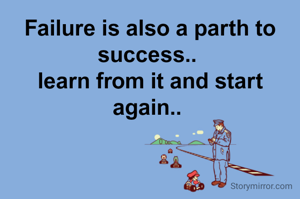 Failure is also a parth to
success.. 
learn from it and start again.. 